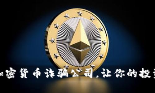 如何识破加密货币诈骗公司，让你的投资保驾护航