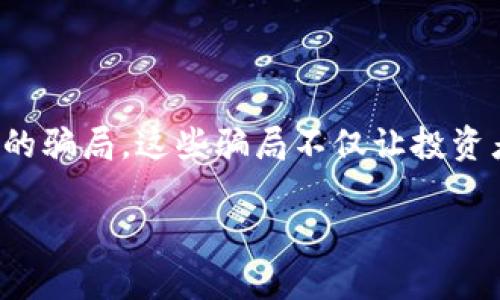 在这个信息瞬息万变的时代，加密货币的崛起让不少人看到了投资的机会，而与此同时，隐藏在光鲜亮丽表面的却是层出不穷的骗局。这些骗局不仅让投资者血本无归，也给整个加密市场带来了信任危机。如何在这个复杂的环境中保持警觉，成为了每位投资者迫切需要解决的问题。

揭秘加密货币骗局：你是否也在无意中掉入了陷阱？