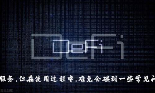 t p钱包闪兑会一直为你提供便捷的交易服务，但在使用过程中，难免会碰到一些常见问题，比如“t p钱包闪兑的钱会到哪里去？”