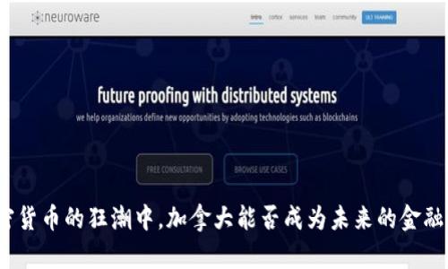 在加密货币的狂潮中，加拿大能否成为未来的金融圣地？