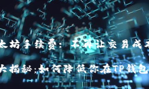 掌握TP钱包以太坊手续费: 不再让交易成本烦恼你!

以太坊手续费大揭秘：如何降低你在TP钱包中的交易成本？