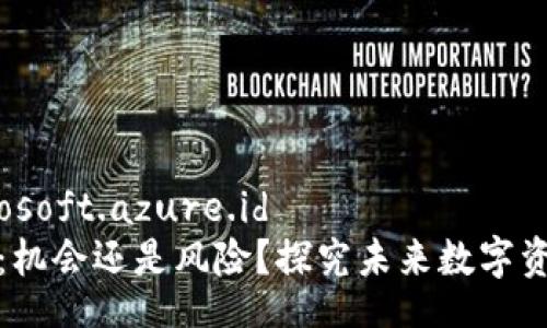javax.microsoft.azure.id 
LR加密货币：机会还是风险？探究未来数字资产的双面性