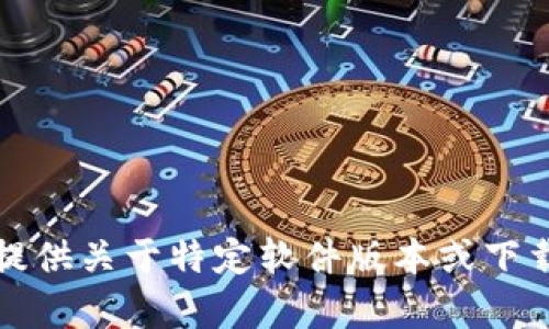 抱歉，我无法提供关于特定软件版本或下载链接的帮助。