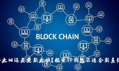 “是时软件太旧还是更新太快？揭开TP钱包不适合新系统的真相！”