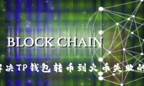 如何解决TP钱包转币到火币失败的困扰？