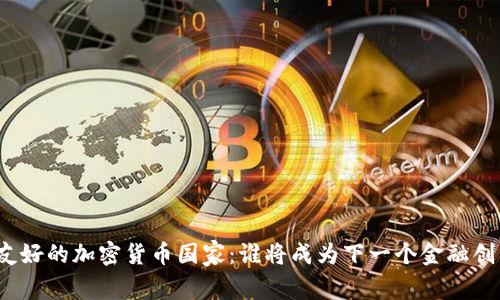 全球最友好的加密货币国家：谁将成为下一个金融创新中心？
