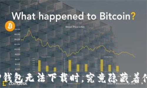   
当你的TP钱包无法下载时，究竟隐藏着什么秘密？