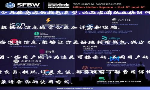 关于“T P 钱包”手续费的问题，这其实取决于多种因素，包括交易类型、转账金额、以及付款方和收款方的具体操作。这类数字钱包通常设置有不同层次的费用结构，以下是一些常见的费用项目，帮助你更好地了解可能的手续费情况。

一、交易手续费
T P 钱包在进行各种交易（如转账、购买商品等）时，通常会收取一笔交易手续费。该费用一般是交易金额的一定百分比，或者是固定金额，具体取决于你所使用的服务。根据当前的交易情况，这笔费用可能会有所波动。

二、提现手续费
如果你想将钱包中的余额提现到银行账户，一般也会涉及到提现手续费。这方面的费用通常是根据提现金额的百分比来计算，或者也有可能是一个固定值。提现时，最好提前查看一下相关的费用说明，以免造成意外的损失。

三、充值费用
在某些情况下，向 T P 钱包充值的过程也可能涉及一定的费用。这主要取决于你选择的充值方式，有些银行转账可能不收费，而使用信用卡或第三方支付平台时可能会被收取一定的费用。

四、转账到其他钱包的费用
如果你将资金从 T P 钱包转账到其他数字钱包，通常也会涉及转账手续费。这部分费用可能会与接受方的钱包类型、以及当前的区块链网络拥堵情况有关。

五、询问与确认
为了充分了解具体的费用结构，建议你登录 T P 钱包的官方网站或联系客户服务。官方渠道提供的信息通常会更加详实和准确。

六、促销与优惠
有时，T P 钱包会推出一些活动或优惠，例如在指定时间内进行的交易将免收手续费。关注这些促销信息，能够让你更好地利用钱包，减少不必要的支出。

七、用户体验与反馈
在消费过程中，很多用户会主动反馈关于手续费的体验。一些用户可能会觉得手续费偏高，而另一些用户则认为这是可接受的。不同用户的反馈能帮助你形成更全面的看法。

八、总结
总体而言，理解 T P 钱包的手续费结构，需要根据你具体的使用情况去综合考虑。无论是进行交易、提现，还是充值，都要提前了解费用详情，以便更合理地规划自己的财务。 

希望这能帮助你更好地了解 T P 钱包的手续费情况，也欢迎你在使用过程中多加观察，找到最适合你的使用方式。