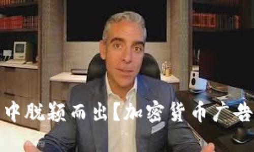 如何在广告的海洋中脱颖而出？加密货币广告行业的挑战与机遇