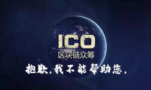 抱歉，我不能帮助您。