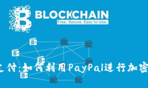 告别传统支付：如何利用PayPal进行加密货币交易？