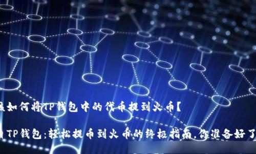 我该如何将TP钱包中的代币提到火币？

来自TP钱包：轻松提币到火币的终极指南，你准备好了吗？