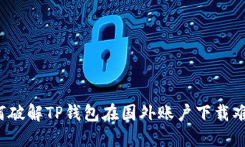 如何破解TP钱包在国外账户下载难题？
