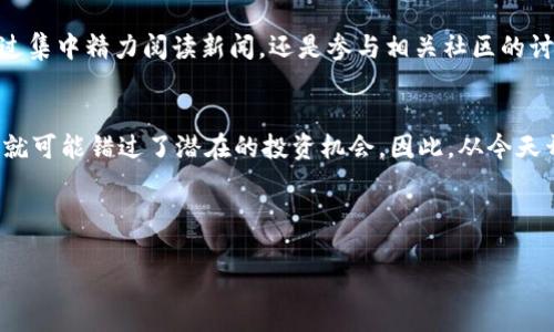 baoti每天都错过市场动向？掌握加密货币最新动态的终极指南/baoti  
加密货币, 每日资讯, 市场动态/guanjianci  

引言：您还在为错过重要信息而苦恼吗？  
在这个瞬息万变的加密货币市场上，信息的获取速度往往决定着投资者的成败。每天都有数以千计的消息、分析和市场动态发布，对于普通投资者来说，这无疑是一个巨大的信息挑战。为了让您在这个高风险的投资领域里占得先机，我们提供了一份全面的指南，帮助您轻松掌握每日的加密货币资讯，而不再为错过重要动态而后悔。

加密货币市场的快速变化  
近年来，加密货币市场的发展速度超乎想象。从比特币的崛起，到无数山寨币的不断涌现，每天都有新的故事在发生。投资者们不仅要关注价格走势，更需要理解市场背后的逻辑。通常，影响市场的因素包括全球经济形势、政策变化、技术进步等等。

为什么每天都要关注加密货币资讯？  
首先，市场的波动对投资者的资产直接影响。一个消息，甚至是某个事件的微小变化，都可能导致价格的大幅波动。因此，准确、快速的信息获取可以帮助您作出及时的投资决策。  
其次，深入了解市场趋势，可以帮助您制定更长期的投资计划。通过每日资讯的追踪，您可以建立对市场的敏锐直觉，这种直觉在未来的投资决策中会显得至关重要。

如何获取每日加密货币资讯？  
那么，您该如何获取这些丰富而又多样化的资讯呢？以下几种途径值得关注：

h41. 社交媒体与社区论坛/h4  
Twitter、Reddit等社交媒体和论坛是获取信息的首选地址。很多业内专家、分析师都会在这些平台上分享他们的见解和预测。此外，这些平台也时常会有全球领先的加密货币项目团队进行实时互动，您可以通过关注他们的动态获取第一手资讯。

h42. 新闻网站与博客/h4  
像CoinDesk、CoinTelegraph等专业加密货币新闻网站，提供了丰富的市场分析和行业动态。这些网站的文章通常经过专业的分析，能够给您更深入的理解。此外，一些创作者的个人博客也能提供一些独到的观点和分析。

h43. YouTube与播客/h4  
近年来，越来越多的加密货币内容创作者在YouTube和Podcast平台上发布内容，讲解市场动态和技术分析。这些视频和音频不仅可以让您快速获取信息，还能通过生动的讲解提高您的理解。

每日资讯的内容应该包含哪些要素？  
为了让您的资讯获取更为全面，以下几点信息是您每日必须关注的：

h41. 市场价格走势/h4  
在每日资讯中，您需要关注主要加密货币的价格变动，包括比特币、以太坊等代表性数字货币。涨跌幅度的变化不仅直接影响您的投资决策，更可以反映出市场情绪的变化。

h42. 行业新闻/h4  
行业动态、技术进展、重要会议以及政策变动等，都可能引发市场的剧烈波动。在您的资讯中，一定要包含关于这些新闻的内容。您可以通过关注行业领军人物的发言来把握未来的动向。

h43. 项目进展与动态/h4  
针对您所关注的加密项目，查看它们的最新发展、社区活动、技术更新等信息，可以帮助您了解项目背后的价值。同时，监控这些项目的动态，也能帮助您预测市场的走势。

如何分析每日资讯？  
获取了大量的资讯后，您可能会感到信息的海洋令人迷茫。为了有效分析这些信息，您可以尝试以下几种方法：

h41. 制定信息筛选标准/h4  
根据自己的投资策略和关注的领域，制定一套信息筛选标准。例如，您可以优先关注那些与您持有的资产有关的新闻，或者那些可能引发市场大幅波动的经济数据。

h42. 定期开会与讨论/h4  
与其他投资者交流、讨论每日的市场动态与分析，可以提高您对信息的理解和判断。通过这样的互动，您或许能获得更全面的市场视角，发现被忽视的重要信息。

h43. 跟踪市场情绪/h4  
情绪往往是影响市场的重要因素，通过分析社交媒体上的讨论热度、情绪变化，可以帮助您把握市场的脉搏。当多数人都处于恐慌或贪婪的状态时，您可以根据市场心理作出相应的决策。

实时更新与规划您的信息获取  
为了确保自己的信息获取始终处于最前沿，您可以设定每日的问候时段，确保自己在每天的一定时间里专注于市场动态与资讯获取。无论是通过集中精力阅读新闻，还是参与相关社区的讨论，都能有效提升您的市场理解程度。

结论：成为加密市场的赢家，掌握资讯是关键  
在这个快速发展的数字货币时代，信息就是力量。通过每天的资讯获取与分析，我们能够在加密市场中保持敏锐的视角，把握机会。错过了信息，就可能错过了潜在的投资机会。因此，从今天开始，制定您的每日资讯获取计划，不再让机会从指间溜走。 

让我们一同在这个充满挑战和机遇的领域中，成为信息的掌控者，用聪明的决策引领自己的财富之路！ 

持续关注市场，浸泡在丰富的资讯海洋中，您将发现，成功并不是偶然，而是日常积累和持续努力的必然结果。