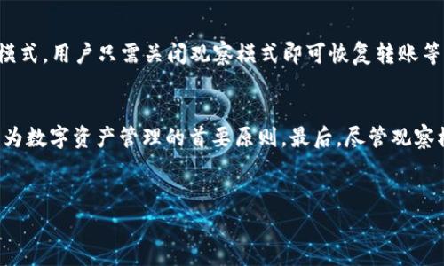 在讨论TP钱包的观察模式是否能够转账之前，我们首先需要明确几个关键概念。观察模式通常指的是一种特定的设置，用户可以在这种模式下查看和监控其钱包的交易记录和余额，但并不具备进行转账等操作的权限。这在一定程度上是为了保证用户的资金安全，并防止一些未经授权的操作。为了更好地理解TP钱包中的观察模式以及其功能限制，接下来我们将深入探讨。

1. TP钱包概述
TP钱包是一款广受欢迎的数字货币钱包，支持多种加密资产的管理和交易。作为一款非托管钱包，用户对自己的资产拥有完全的控制权。TP钱包提供了多种功能，如代币交换、资产管理和交易查询等，致力于为用户提供安全、便捷的加密货币管理体验。

2. 观察模式的定义和作用
观察模式是TP钱包为用户提供的一种查看方式，用户在这一模式下能够实时监控自己的账户资产，查看交易记录和代币余额，而无需进行相关的资产操作。这一功能的推出，主要是为了保障用户的隐私和资产安全，在不暴露私钥的情况下，让用户也能获得必要的信息。由于用户在观察模式下无法进行任何转账或交易，主要目的是为了提高安全性，降低资产风险。大多数区块链钱包都有类似的设置，旨在增强用户的控制感和安全感。

3. 为何观察模式不能进行转账？
观察模式不支持转账的主要原因在于安全性。转账操作通常需要钱包的私钥或助记词，而观察模式中不会暴露这些敏感信息。通过不允许转账，用户可以有效地保护自己的资产安全，减少了私钥泄露或被黑客攻击的风险。此外，在区块链网络中，每次转账都会消耗一定的网络资源，因此限制功能的使用也能帮助用户更好地管理资源，避免不必要的费用支出。

4. 如何利用观察模式保障资产安全
尽管观察模式无法用于转账，但它为用户提供了资产监控的便利。通过定期查看资产变化，用户可以及时发现异常交易，从而采取相应措施。如，有人未经授权转账或需要确认某笔交易状态，这些信息可以通过观察模式进行验证。此外，账户中余额的变化提醒用户保持警惕，及时更换密码或采取其他安全措施。

5. 观察模式的应用场景
观察模式的功能特点，使其在多种场景下发挥作用。例如，对于投资者而言，他们可能希望监控多个钱包而不想频繁进行操作。此时，观察模式允许用户不必担心私钥的安全，同时也能随时查看市场趋势、资产余额等重要信息。此外，在团队合作中，观察模式也能让团队成员通过共享查看各自在钱包的资产状况，实现信息透明，避免潜在的争议。

6. 如何开启TP钱包的观察模式？
开启TP钱包的观察模式相对简单，用户只需在APP界面中选择相关选项，输入钱包地址即可开始观察。在这一模式下，用户将能够看到对应钱包的所有交易记录和余额信息。如果需要返回到常规模式，用户只需关闭观察模式即可恢复转账等功能。值得注意的是，在使用观察模式时，只有查看信息的权限，切勿将个人私钥或助记词泄露给他人，以防信息被滥用。

7. 结论
TP钱包的观察模式是保护用户资产安全的一种有效方式，虽然不能进行转账操作，但为用户提供了及时监控和信息记录的便利。用户在使用观察模式时，应时刻保持对资产变化的关注，让安全成为数字资产管理的首要原则。最后，尽管观察模式为用户带来了便利，但在加密货币的世界中，安全始终是第一位的，切勿掉以轻心。

相关关键词
TP钱包, 观察模式, 转账操作/guanjianci