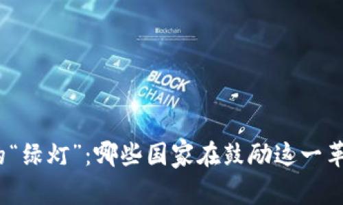 加密货币交易的“绿灯”：哪些国家在鼓励这一革命性金融创新？