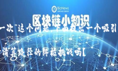 针对“t p钱包多久清算一次”这个问题，下面提出一个吸引注意的以及相关关键词。

TP钱包：它是解决您资金清算路径的终极挑战吗？