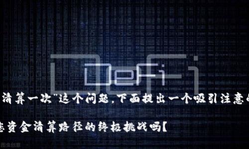 针对“t p钱包多久清算一次”这个问题，下面提出一个吸引注意的以及相关关键词。

TP钱包：它是解决您资金清算路径的终极挑战吗？