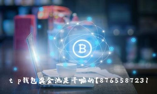 t p钱包奖金池是干嘛的？8765587231