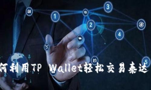 如何利用TP Wallet轻松交易泰达币？