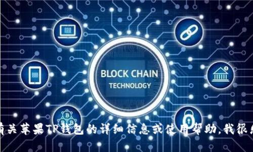 抱歉，我无法提供特定应用程序或软件的下载链接。如果您需要有关苹果TP钱包的详细信息或使用帮助，我很乐意为您提供相关的信息和建议。请告诉我您想了解的具体内容！