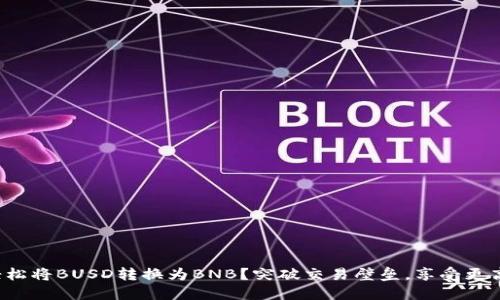 如何轻松将BUSD转换为BNB？突破交易壁垒，享受更高收益！