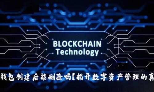 TP钱包创建后能删除吗？揭开数字资产管理的真相
