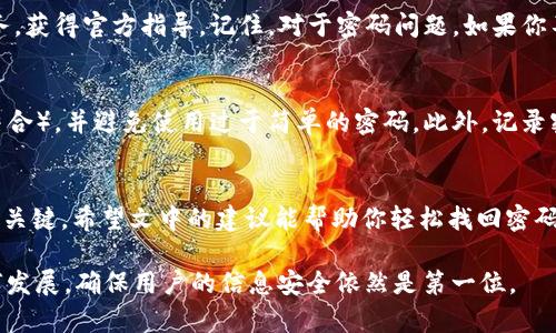   找回TP钱包验证密码的终极指南：告别密码困扰！ /   
 guanjianci TP钱包, 验证密码, 找回密码 /guanjianci 

前言：密码的烦恼  
现代生活中，密码几乎无处不在。社交媒体、网上购物、银行账户、甚至是区块链钱包等，都需要我们设置复杂而独特的密码。然而，随着时间的推移，密码的复杂性和数量也让我们面临不断的忘记和重置的烦恼。对于TP钱包来说，验证密码的丢失不仅是密码问题，更可能影响到你的加密资产安全。所以，如何高效且安全地找回TP钱包验证密码，是每位用户都应该掌握的技能。  

1. 了解TP钱包验证密码的角色  
在深入找回验证密码的具体步骤之前，首先要明确TP钱包验证密码的功能是什么。TP钱包不仅仅是一个简单的加密货币存储工具，它还具备访问、交易、资产管理等多重功能。因此，验证密码可以看作是你锁住资产的“钥匙”。如果忘记或者丢失这把“钥匙”，可能会导致你无法访问自己的资产，甚至导致资产的安全隐患。  

2. 准备工作：确保信息安全  
在开始找回TP钱包验证密码的过程前，首先要确保你的信息安全。无论是通过邮箱、手机，还是其他身份验证的方式，都要保持账户的安全状态。定期检查你的账户，确保没有陌生的设备或活动。同时，务必确保你在找回密码的过程中，不会透露个人信息给未知的第三方。  

3. 找回TP钱包验证密码的步骤  
现在我们来看看具体的找回步骤。包括常见的几种找回方式，让我们一一拆分开来，明确每一个细节：  

h43.1 通过邮箱找回/h4  
许多用户在注册TP钱包时都会绑定一个邮箱。首先，打开TP钱包的登录页面，找到“忘记密码”或“找回密码”的选项。点击后，你将被要求输入注册时使用的邮箱地址。  
接下来，查收你的邮箱，寻找来自TP钱包的验证邮件。务必注意查看“垃圾邮件”文件夹，许多时候邮件可能会被误判为垃圾。如果找到邮件，根据邮件中的链接或步骤进行操作，通常包括设置一个新的密码。  

h43.2 通过手机找回/h4  
除了邮箱，TP钱包也支持通过手机号码找回。在登录页面，选择“通过手机找回”，输入与TP钱包账户关联的手机号码。你会收到一条包含验证码的短信。  
输入验证码，并按照页面上的指引设置新的验证密码。这种方法快速方便，适合在手机使用频繁的用户。  

h43.3 通过助记词找回/h4  
助记词是TP钱包提供的一种保障用户资产安全的方法。有些用户在注册时会被提供一个由12-24个词组成的助记词。如果你曾经把助记词妥善保存，可以通过它来找回密码。在TP钱包的登录页面，选择“使用助记词恢复账户”，然后按照提示输入助记词。  
在确认助记词的准确性后，你将能够重新设置你的账户密码，重获访问权。这种方式非常适合那些比较记得账户信息，但对密码不太记得的用户。  

4. 注意事项，确保安全  
在找回密码的过程中，务必保持警惕。切勿在不可靠的网站输入个人信息，更不要随意点击不明链接。若在找回过程中遇到任何问题，建议直接联系TP钱包的客户服务，获得官方指导。记住，对于密码问题，如果你不够谨慎，可能小小的失误就会导致资产的损失。  

5. 定期更新密码，提升安全性  
找回密码只是解决问题的一种方式，如何有效预防密码被遗忘或被滥用，才是解决之道。建议用户定期更新TP钱包的验证密码，保持密码的复杂性（数字、字母、字符结合），并避免使用过于简单的密码。此外，记录密码时应该将其保存在安全的地方，并考虑使用密码管理工具来帮助你管理多个账号的密码。  

6. 小结：安全意识与管理  
在数字货币的世界里，安全意识成了必须时刻保持的头脑清晰。找回TP钱包验证密码的过程并不复杂，但重视安全管理、善于利用工具与方法才是护卫你财富安全的关键。希望文中的建议能帮助你轻松找回密码，继续安全地享受数字资产带来的便利与乐趣。  

在面对密码丢失等问题时，不妨冷静思考，采取有效策略。从技术的角度看，这不仅是对个人信息安全的重视，更是建设一个智能、便捷的数字生活方式。无论技术如何发展，确保用户的信息安全依然是第一位。  