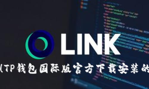 轻松获取！TP钱包国际版官方下载安装的完整指南