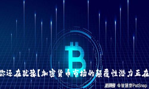 为什么你还在犹豫？加密货币市场的颠覆性潜力正在召唤你！