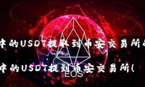很高兴为您提供关于如何将TP钱包中的USDT提取到币安交易所的详细指南。以下是相关信息和步骤。

### 一步一步教你如何将TP钱包中的USDT提到币安交易所！