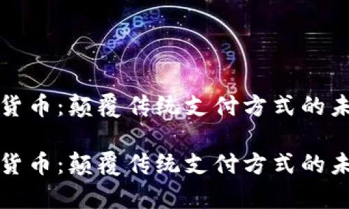 pkt加密货币：颠覆传统支付方式的未来之选？

pkt加密货币：颠覆传统支付方式的未来之选？