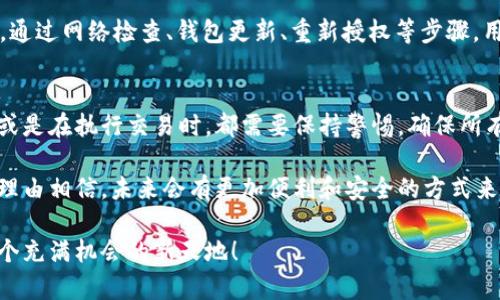 很烦恼！薄饼为何与TP钱包类型的连接总是失败？

薄饼, TP钱包, 连接失败/guanjianci

薄饼与TP钱包：连接难题的背后
当前，数字货币和区块链技术的普及带给我们了很多便利，但同时也伴随着一些技术上的困扰。这其中，薄饼（也即是 PancakeSwap）连接 TP 钱包（Token Pocket 钱包）的问题，正是用户们常见的难题。
许多用户在使用薄饼进行交易时，常常遇到与 TP 钱包无法连接的情况。为了解决这个问题，我们将深入探讨可能的原因和解决方案，帮助大家顺利实现交易。

常见的连接失败原因
首先，我们需要了解连接失败可能由哪些原因导致：
ul
    listrong网络问题/strong：网络不稳定可能是连接不上薄饼的主要原因之一。有时候，Wi-Fi信号弱或者移动数据不稳定，都会影响连接。/li
    listrong钱包版本过旧/strong：TP 钱包在不断更新，以便能支持最新的区块链技术和交易协议。如果钱包版本过旧，用户就有可能无法成功连接薄饼。/li
    listrong操作不当/strong：有时候，用户在连接的步骤上出现小失误，例如未正确授权、缺少必要的操作等，也会导致连接失败。/li
    listrong浏览器问题/strong：如果用户通过浏览器访问薄饼，而浏览器的扩展功能或设置不当，也可能影响连接体验。/li
/ul

检查网络连接
确保你的网络连接是第一步。无论是使用Wi-Fi还是移动数据，稳定的网络环境都是基础。可以尝试重启路由器，或者切换网络，以看看是否能解决问题。

更新TP钱包
如果确认网络没有问题，接下来便是检查TP钱包的版本。用户可以进入应用商店，查看是否有更新可用。保持钱包更新不仅能提高安全性，还有助于确保与各种去中心化应用（DApp）的顺利连接。

重新授权操作
在大多数情况下，失败的连接往往是因为授权未正确完成。用户最开始需要确保在 TP 钱包内添加了正确的链（通常是币安链），并且在薄饼网站上选择正确的钱包选项。在连接时，要授权交易，确保钱包能访问必要的信息。

浏览器设置和问题的排查
如果用户是在PC端使用浏览器访问薄饼，可以尝试更换不同的浏览器，例如从 Chrome 切换到 Firefox。某些扩展程序或广告拦截器可能会干扰连接的顺利进行，用户可以尝试暂时禁用这些功能，看看问题是否得到解决。

借助社区和客户支持
如果按照上述步骤操作仍然不能解决问题，用户可以寻找社区的帮助或联系客服。在现代科技的支持下，大多数数字货币社区都会积极地为用户提供支持，帮助解决麻烦。

总结：掌握连接技巧，提升交易体验
薄饼连接 TP 钱包的问题虽然看似复杂，但只要了解背后的原因，并逐一排查，就能找到解决方案。通过网络检查、钱包更新、重新授权等步骤，用户基本可以有效解决连接问题。希望本文能帮助大家顺利进行交易，不再受困于连接故障的烦恼！

额外建议：保护好你的数字资产
每当我们在进行数字资产的交易时，安全性都是我们最需要关注的。无论是在连接钱包的过程中，或是在执行交易时，都需要保持警惕，确保所有操作都是在安全的环境中完成。同时，切勿轻信他人提供的链接，以免遭受钓鱼或诈骗。

保持耐心，每一次的技术挑战都是一次学习和成长的机会。随着数字货币技术的不断发展，我们有理由相信，未来会有更加便利和安全的方式来进行交易，而我们每一个参与者，都在这个过程中扮演着重要的角色。

通过以上的讨论，希望大家能够更加顺利地使用薄饼，享受数字货币带来的各种便利，尽情探索这个充满机会的新天地！