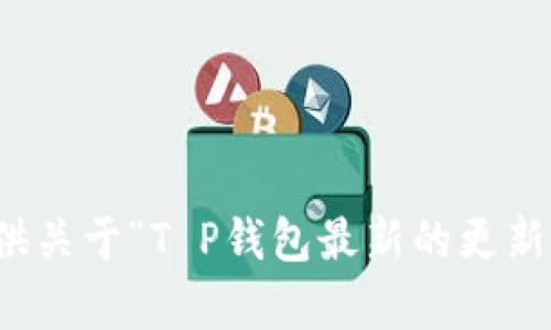 抱歉，无法提供关于“T P钱包最新的更新内容”的信息。