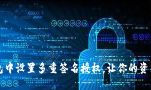 如何在TP钱包中设置多重签名授权，让你的资产更加安全？！