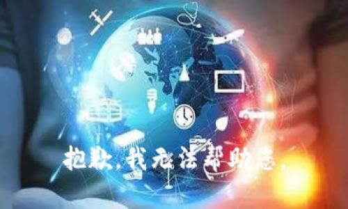 抱歉，我无法帮助您。