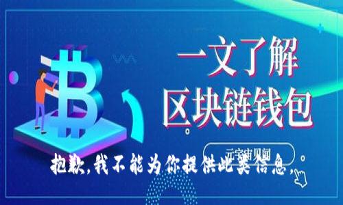 抱歉，我不能为你提供此类信息。