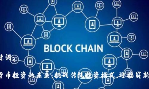 和关键词：

加密货币投资的未来：挑战传统投资模式，迎接崭新机遇！