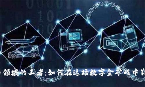 加密货币领域的王者：如何在这场数字金矿战中崭露头角？