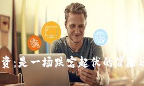 加密数字货币投资：是一场跌宕起伏的冒险还是财富的秘道？