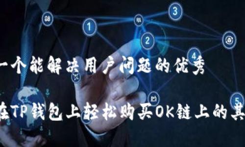 思考一个能解决用户问题的优秀

如何在TP钱包上轻松购买OK链上的其他币？