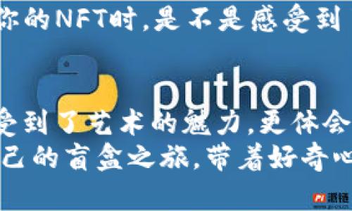 biati如何轻松打开你的TP钱包中的NFT盲盒？挑战盲盒的神秘面纱！/biati  
NFT, TP钱包, 盲盒/guanjianci  

盲盒的魅力：一场神秘的探索之旅  
在数字收藏品的世界中，NFT（非同质化代币）以其独特的属性和稀缺性而大受欢迎。尤其是NFT盲盒，它们隐藏着未知的惊喜，增添了收藏的乐趣与挑战。在TP钱包中，你可以拥有这些神秘的盲盒，让你在每一次开启时都充满期待与惊喜。  
想象一下，拥有一个盲盒，里面藏着什么样的虚拟艺术品或独特的数字资产？打开盲盒的瞬间，就仿佛揭开了一层层的神秘面纱，激动与好奇交织在一起。虽然这个过程充满了不确定性，但正是这种不确定性让盲盒的体验变得如此令人兴奋。  

TP钱包简介：数字资产的安全港  
TP钱包，作为一款便捷、安全的数字资产钱包，支持多种区块链资产管理，受到了广泛的欢迎。用户可以在TP钱包中轻松进行各种数字货币的交易、存储和管理。除此之外，它还支持NFT资产的管理，让用户能够体验到区块链数字艺术的魅力。  
在TP钱包中，你不仅可以直接购买和管理NFT，还能在其中创建、展示你的数字艺术作品。它的界面友好，操作简单，即便是初学者也能快速上手。在这样的环境下，收藏NFT盲盒便显得尤为轻松而有趣，让我们在探索的同时，也能确保资产的安全性。  

如何获取NFT盲盒？  
在TP钱包中获取NFT盲盒一般有两个主要途径：主动购买和参加活动。许多NFT项目都会发行限量的盲盒，通过活动或发布会的方式进行销售。参与这些活动不仅可以获得限量的NFT盲盒，还能享受到一些独特的福利或者社区参与感。  
在购买之前，不妨对该项目进行一些基础的了解，比如项目的背景、艺术家的风格、盲盒的稀缺性等。这不仅能让你更清晰地判断是否要购买，还能增加你与该项目的连接感。  

打开NFT盲盒的步骤详解  
那么，如何在TP钱包中打开NFT盲盒呢？下面是详细步骤：  
ol  
li**登录你的TP钱包**：首先，确保你已经下载并注册了TP钱包，并成功登录你的账户。/li  
li**进入NFT管理界面**：在钱包主界面中，找到并点击“NFT”选项，这里会列出你所有拥有的NFT资产，包括盲盒。/li  
li**选择盲盒**：在你的NFT列表中，找到你想要打开的盲盒，并点击进入其详细信息界面。/li  
li**点击“开盒”按钮**：在盲盒的详细页面中，一般会有一个“开盒”或“打开盲盒”的按钮，点击它，你将进入开盒的确认界面。/li  
li**确认并等待结果**：在确认界面，确保你了解打开盲盒的相关费用（如交易费），若无问题，点击确认。随后，你将看到一个加载动画，等待几秒钟，你的NFT盲盒即将被打开！/li  
li**欣赏你的新NFT**：恭喜你！当盲盒打开后，你将看到里面的NFT资产，甚至是精美的艺术作品。你可以选择查看、展示或者转售你的新NFT。/li  
/ol  

打开盲盒后的选择：收藏、展示还是交易？  
打开盲盒后，你会发现自己获得了什么样的NFT。这时，是时候思考接下来的步骤了。NFT作为一种数字资产，其最大魅力在于可以收藏、展示，也可以进行交易和投资。  
如果你非常喜欢你的新NFT，可以选择将其保留在钱包中，作为你个人的收藏品。许多艺术家和收藏家都喜欢将自己珍藏的NFT进行展示，借此与其他人分享自己的独特眼光。  
若是你觉得这项NFT具有良好的增值潜力，那么可以考虑将其转售。在某些NFT市场上，你甚至可以以更高的价格将其出售，获得潜在的利润。  
当然，为了确保你的NFT能够顺利交易，建议了解行业内的一些基本常识，比如市场价格波动、最佳交易时机等，这将帮助你做出更明智的决策。  

盲盒文化：储存惊喜与艺术的交汇  
盲盒文化不仅是数字资产的展示，更是一种艺术上的探索与交流。每个盲盒的背后，可能都蕴藏着艺术家的创作灵感、社区的情感寄托，甚至是某种文化现象的反映。  
在这样的文化交汇点上，盲盒鼓励着每个参与者去探索未知、拥抱惊喜。在数字艺术的世界里，我们不仅是在交易资产，更是在交易心灵与情感。  
无论是一个抽象的数字图形，还是一段动人的动画作品，每个NFT都有自己独特的故事。有些盲盒背后甚至还有专属的社区、故事情节或游戏机制，这样的设计进一步增强了NFT的价值与吸引力。  

与社区互动：分享经验与感受  
在参与NFT盲盒的过程中，加入相关的社区也是一个非常重要的环节。通过社区，你不仅能够获得第一手的信息和活动，还能与其他收藏者分享经验，交流心得。现在各大社交平台均有与NFT相关的讨论组和社区，参与其中，你可以结识志同道合的人，甚至和艺术家进行互动。  
这种互动不仅仅往于盲盒的交易流通，更在于对艺术的欣赏与探讨。在与他人分享你所获得的NFT时，能够引发更多的讨论与思考，也能够增强你对这一新兴事物的理解。  

未来展望：NFT与盲盒的发展趋势  
随着区块链技术的不断发展，NFT作为一种新型数字资产开始逐渐进入大众视野，盲盒文化也愈加丰富多彩。未来，更多的传统艺术家和品牌会参与到NFT和盲盒的创作中，以此与全球的收藏者进行对接。  
不仅如此，结合虚拟现实（VR）、增强现实（AR）等新技术，有望带来更多层次丰富的盲盒体验。想象一下，当你通过AR技术欣赏你的NFT时，是不是感受到了更强烈的沉浸感与参与感？这种变化将激发更多人对NFT的兴趣，从而推动这一领域的发展。  

总结：开启你的NFT盲盒之旅  
打开TP钱包中的NFT盲盒，不仅仅是一次简单的数字资产交易，而是一段充满惊喜与探索的旅程。在这个过程中，我们不仅感受到了艺术的魅力，更体会到了与他人分享的乐趣和社区的凝聚力。  
希望通过本篇文章的介绍，你能够轻松掌握在TP钱包中打开NFT盲盒的步骤，并在这个快速发展的NFT世界中，开启属于你自己的盲盒之旅。带着好奇心去探索，收获的不仅是作品，更是一种无形的文化与情感体验。