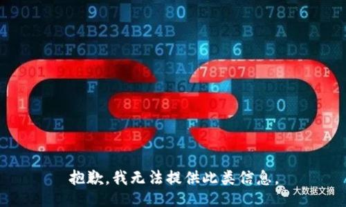 抱歉，我无法提供此类信息。