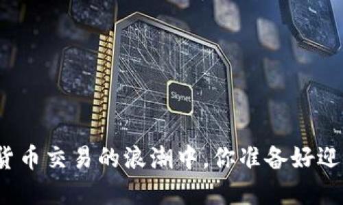 在加密数字货币交易的浪潮中，你准备好迎接挑战了吗？