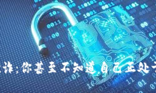 加密货币欺诈：你甚至不知道自己正处于骗局之中！