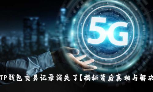 你的TP钱包交易记录消失了？揭秘背后真相与解决方案