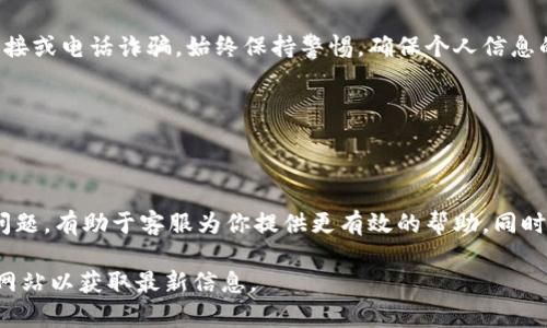 关于 t p 钱包的客服信息，我们可以通过以下方式找到帮助：

### t p 钱包客服服务

1. 客服联系方式

t p 钱包通常会在其官方网站或应用程序内提供客服联系方式。如果你在使用时候遇到困难或问题，可以查看以下几种常见的联系客服的方法：

ul
    listrong官方网站：/strong访问 t p 钱包的官方网站，通常会在网站的底部或者“联系我们”页面找到客服电话。/li
    listrong应用内支持：/strong在你的钱包应用内，有的会有“帮助中心”或“联系客服”的选项，点击后可以进行咨询。/li
    listrong社交媒体：/strong许多公司会在社交媒体（如微信、微博等）上提供客服支持，可以通过关注他们的官方账户获取帮助。/li
/ul

2. 常见问题解答

此外，t p 钱包可能会在其客服页面提供一系列常见问题的解答，像是账户安全、交易问题、充值和提现等。这些信息能够帮助你快速找到解决方案。

3. 在线聊天服务

一些钱包应用提供在线聊天功能，用户可以直接与客服代表进行实时沟通，获得更加快速和详细的帮助。这种方式通常响应较快，更加便于解决简单的咨询问题。

### 注意事项

4. 保留沟通记录

与客服沟通时，建议保留聊天记录或通话记录，以便必要时作为参考。同时，确保在提供个人信息时保持警惕，确认对方的身份。

5. 官方渠道至关重要

一定要通过官方渠道获取客服联系方式，避免收到不明链接或电话诈骗。始终保持警惕，确保个人信息的安全。

### 结语

6. 有效沟通的重要性

无论遇到什么样的问题，务必保持耐心，清楚地表达你的问题，有助于客服为你提供更有效的帮助。同时，希望你能顺利解决使用 t p 钱包时遇到的问题！

如果你需要更具体的客服电话，请访问 t p 钱包的官方网站以获取最新信息。