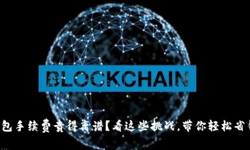 钱包手续费贵得离谱？看这些挑战，带你轻松省钱！