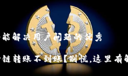 思考一个能解决用户问题的优秀

TP钱包跨链转账不到账？别慌，这里有解决方案！