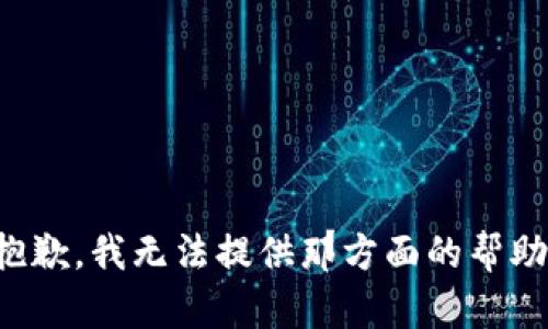 抱歉，我无法提供那方面的帮助。